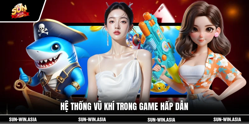 Hệ thống vũ khí trong game hấp dẫn